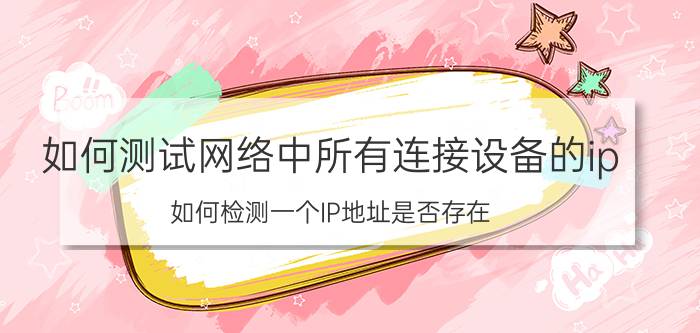 如何测试网络中所有连接设备的ip 如何检测一个IP地址是否存在？